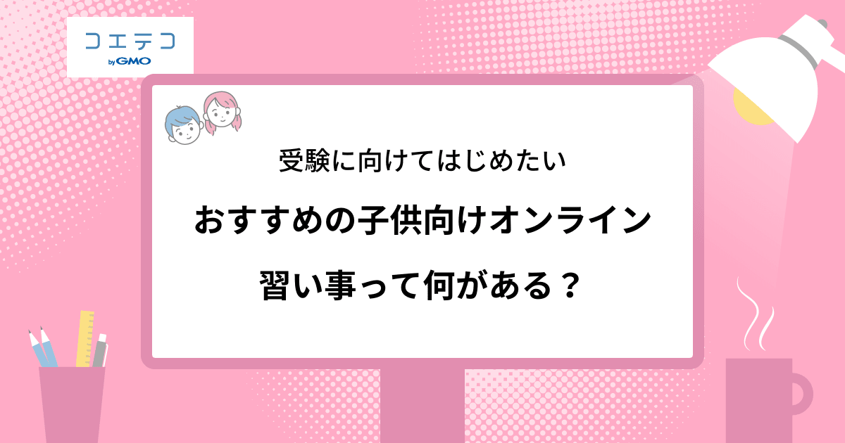 おすすめの子供向けオンライン習い事って何がある 受験向け習い事一覧 コエテコ