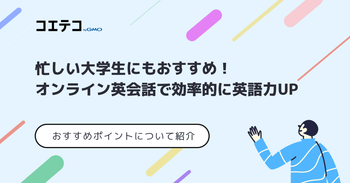 忙しい大学生にもおすすめ オンライン英会話で効率的に英語力up コエテコキャンパス