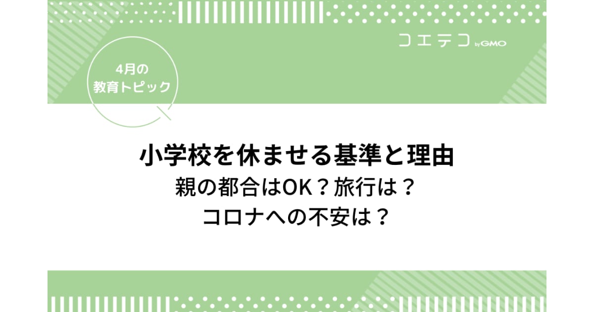 小学校を休ませる基準と理由 親の都合はok 旅行は コロナへの不安は 4月の教育トピック コエテコ
