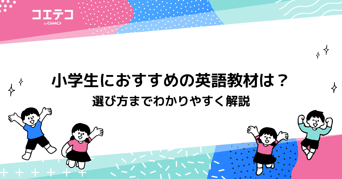 小学生におすすめの英語教材は？選び方までわかりやすく解説 | コエテコ byGMO