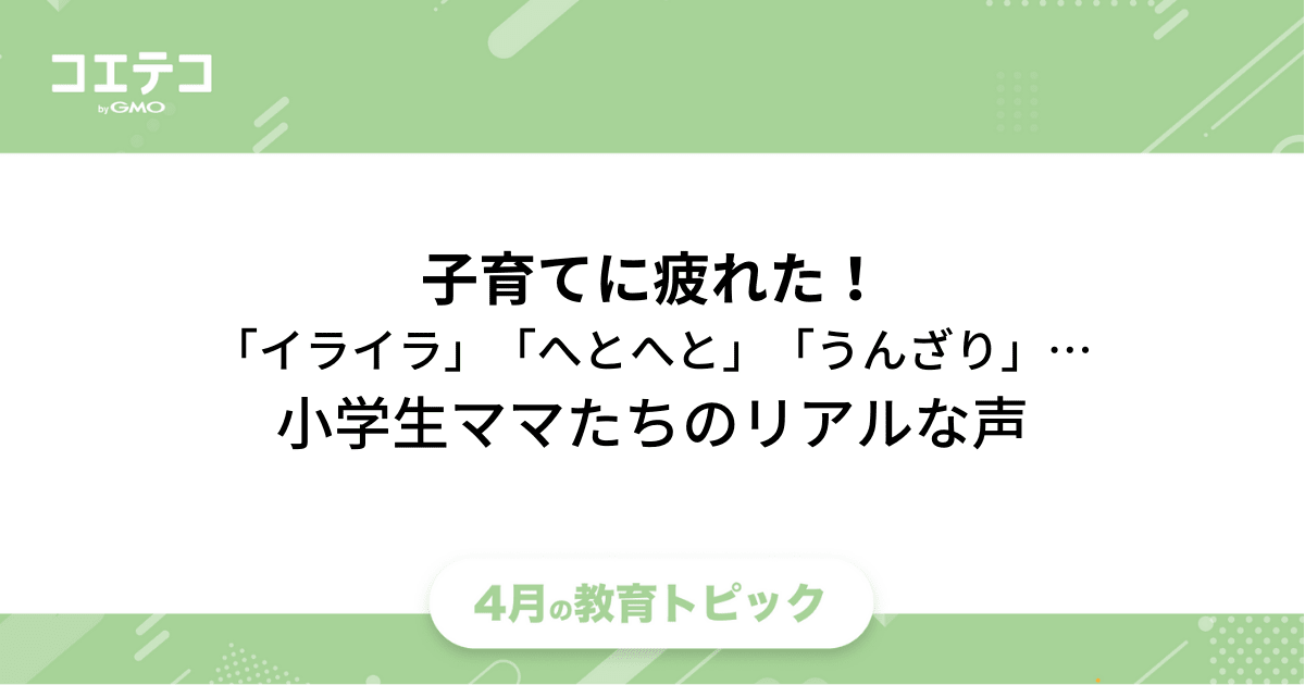 子育てに疲れた イライラ へとへと うんざり 体力限界です 小学生ママたちのリアルな声 コエテコ