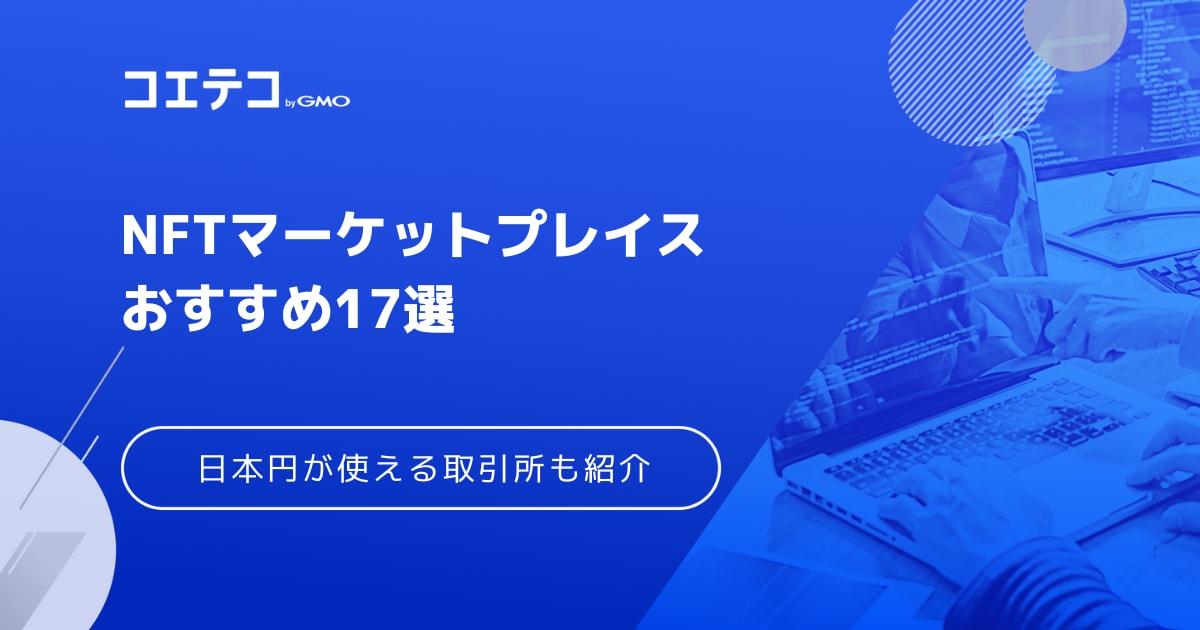 NFTマーケットプレイスおすすめ17選【2024年最新版】日本・海外の取引