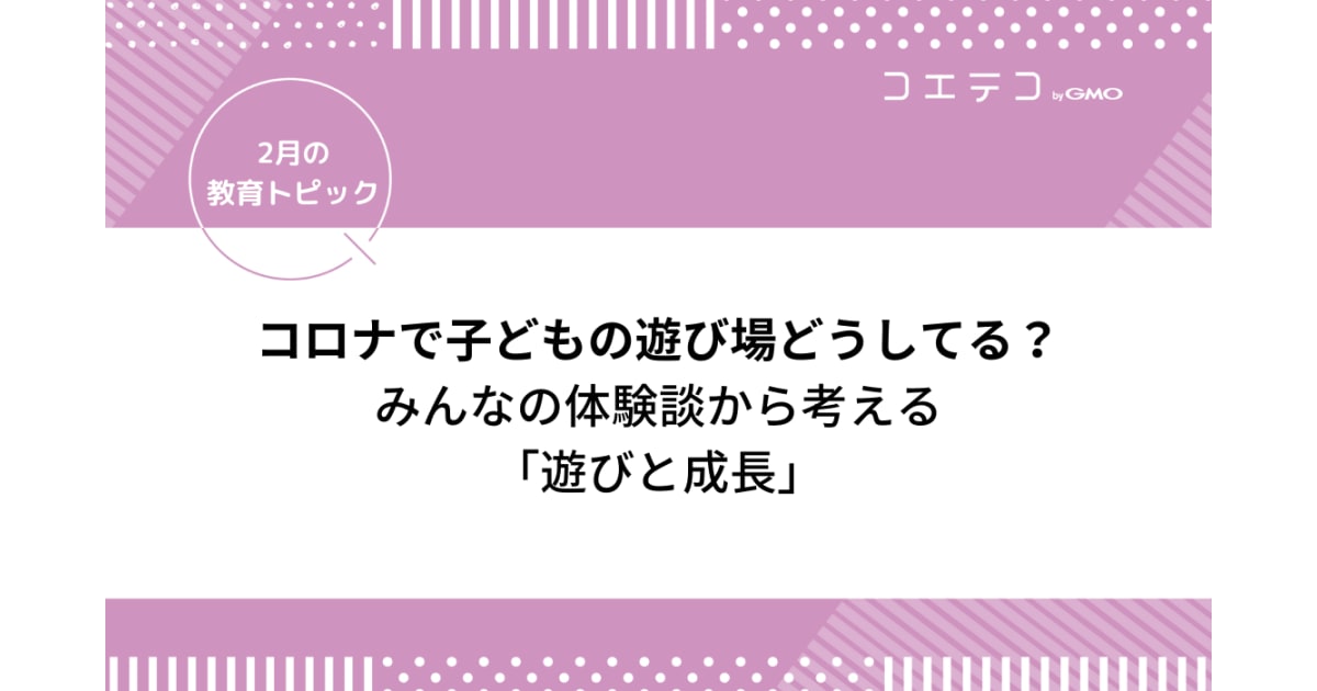 コロナで子どもの遊び 遊び場どうしてる みんなの体験談から考える 遊びと成長 2月の教育トピック コエテコ