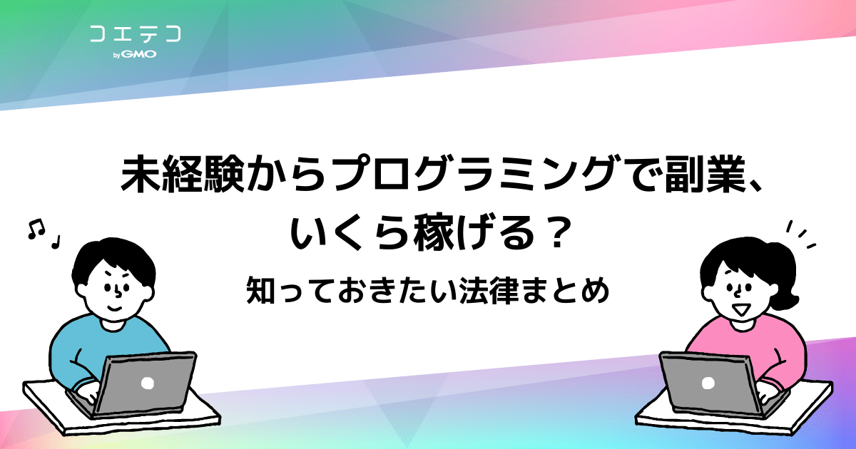 未経験からプログラミングで副業 いくら稼げる 知っておきたい法律まとめ おすすめプログラミングスクールも コエテコキャンパス