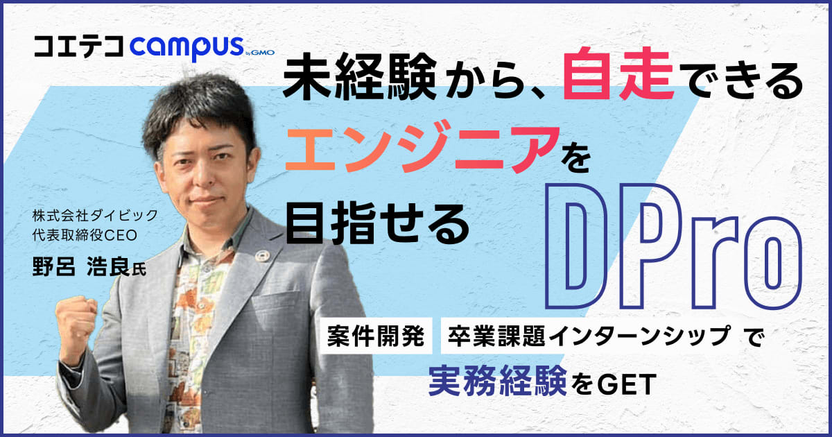 （取材）Dpro｜4ヶ月/1,000時間の学習&実務案件・卒業課題インターンシップで未経験から活躍できるエンジニアへ！ | コエテコキャンパス