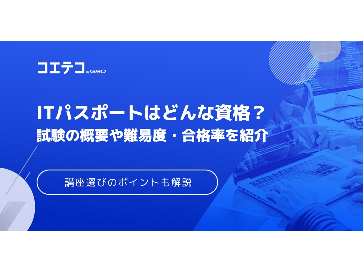 Itパスポートはどんな資格 試験の概要や難易度 合格率 講座選びのポイントを解説 コエテコ