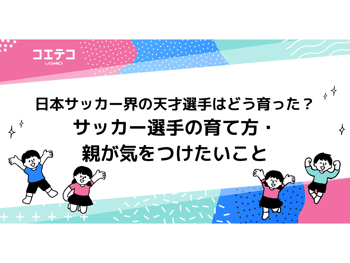 日本サッカー界の天才選手はどう育った サッカー選手の育て方 親が気をつけたいこと コエテコ