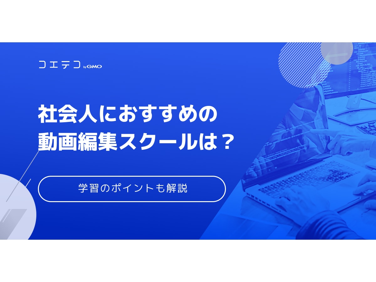 社会人におすすめの動画編集スクールは 働きながら学ぶためのポイントも解説 コエテコキャンパス