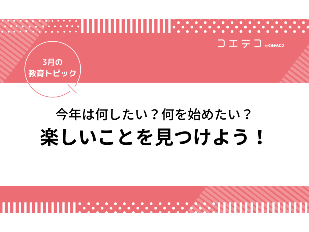 今年は何したい 何を始めたい 楽しいことを考えよう 見つけよう 3月の教育トピック コエテコ