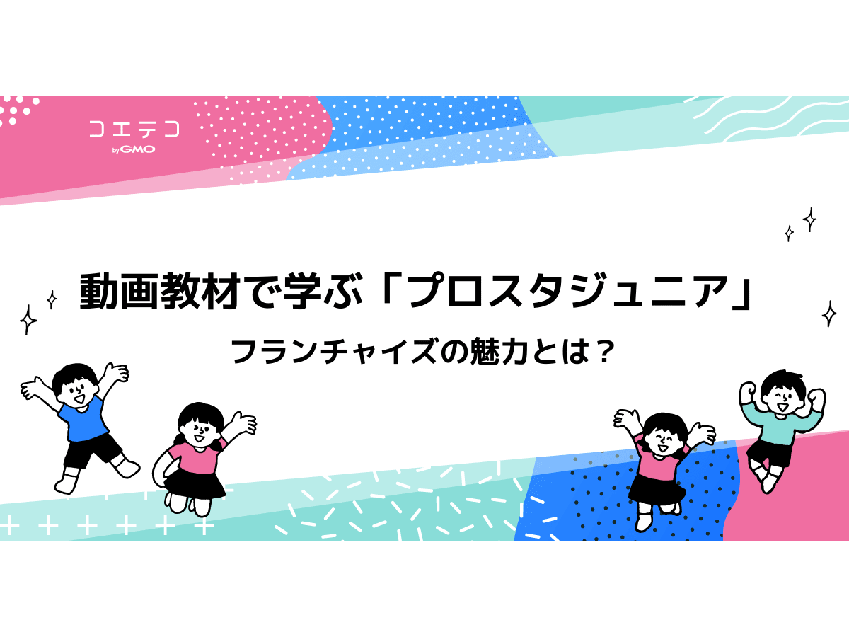 動画教材で学ぶ プロスタジュニア フランチャイズの魅力とは コエテコ