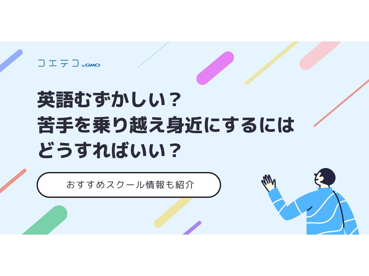英語は難しい 苦手を乗り越えるコツも解説 おすすめスクール情報つき コエテコキャンパス