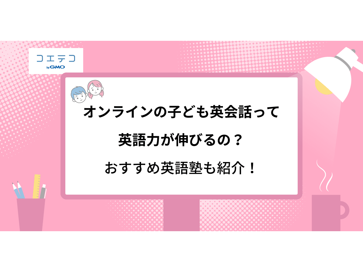 オンラインの子ども英会話って英語力が伸びるの おすすめ英語塾も紹介 コエテコ