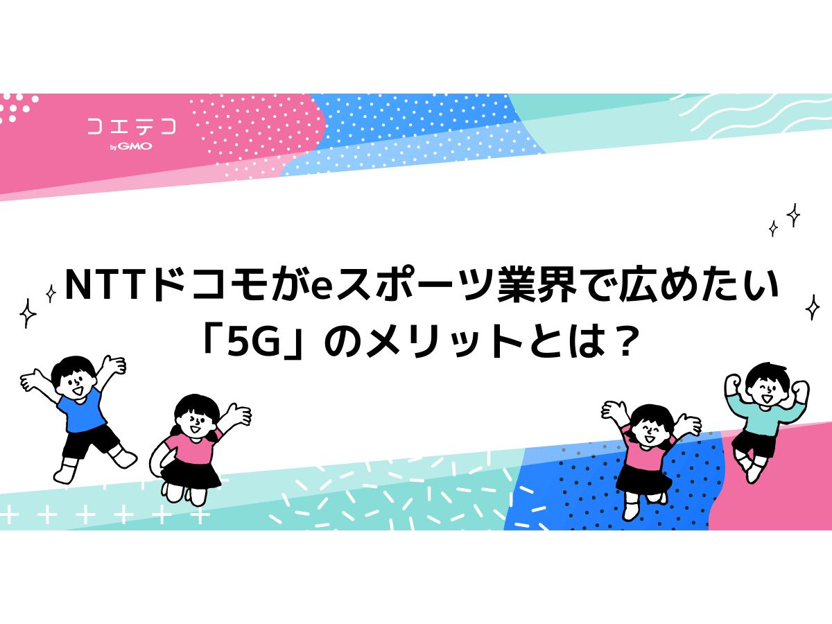 Nttドコモがeスポーツ業界で広めたい 5g のメリットとは コエテコ