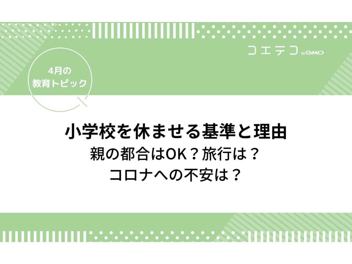 小学校を休ませる基準と理由 親の都合はok 旅行は コロナへの不安は 4月の教育トピック コエテコ