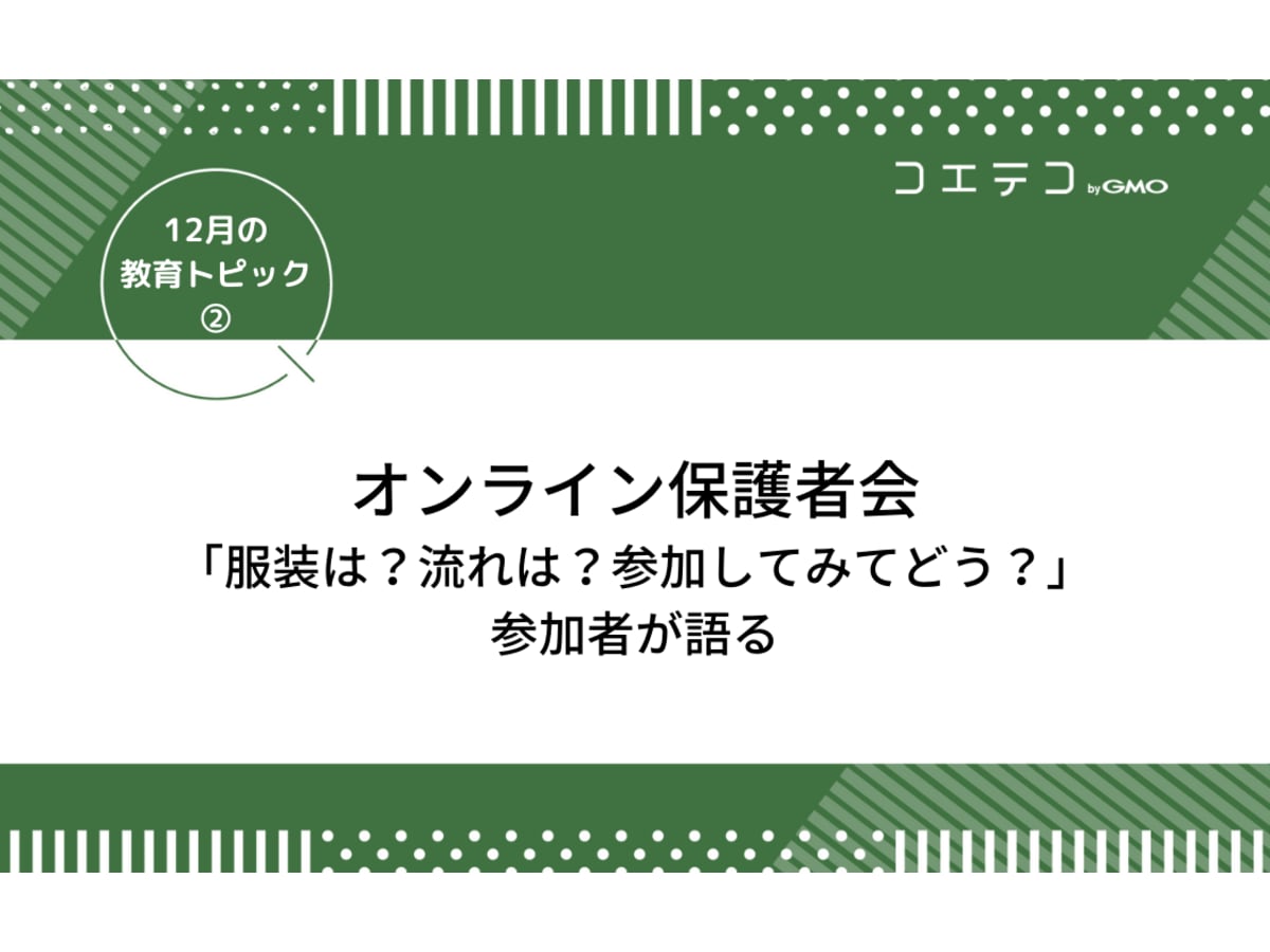 オンライン保護者会 服装は 流れは 参加してみてどう 参加者が語る 12月の教育トピック コエテコ