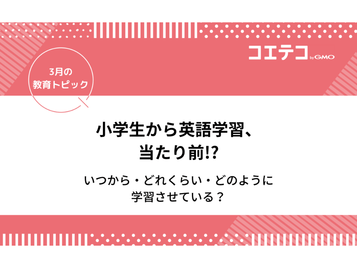 小学生から英語学習は当たり前 自宅学習 英語教室 いつから どれくらい どのように学習させているの コエテコ