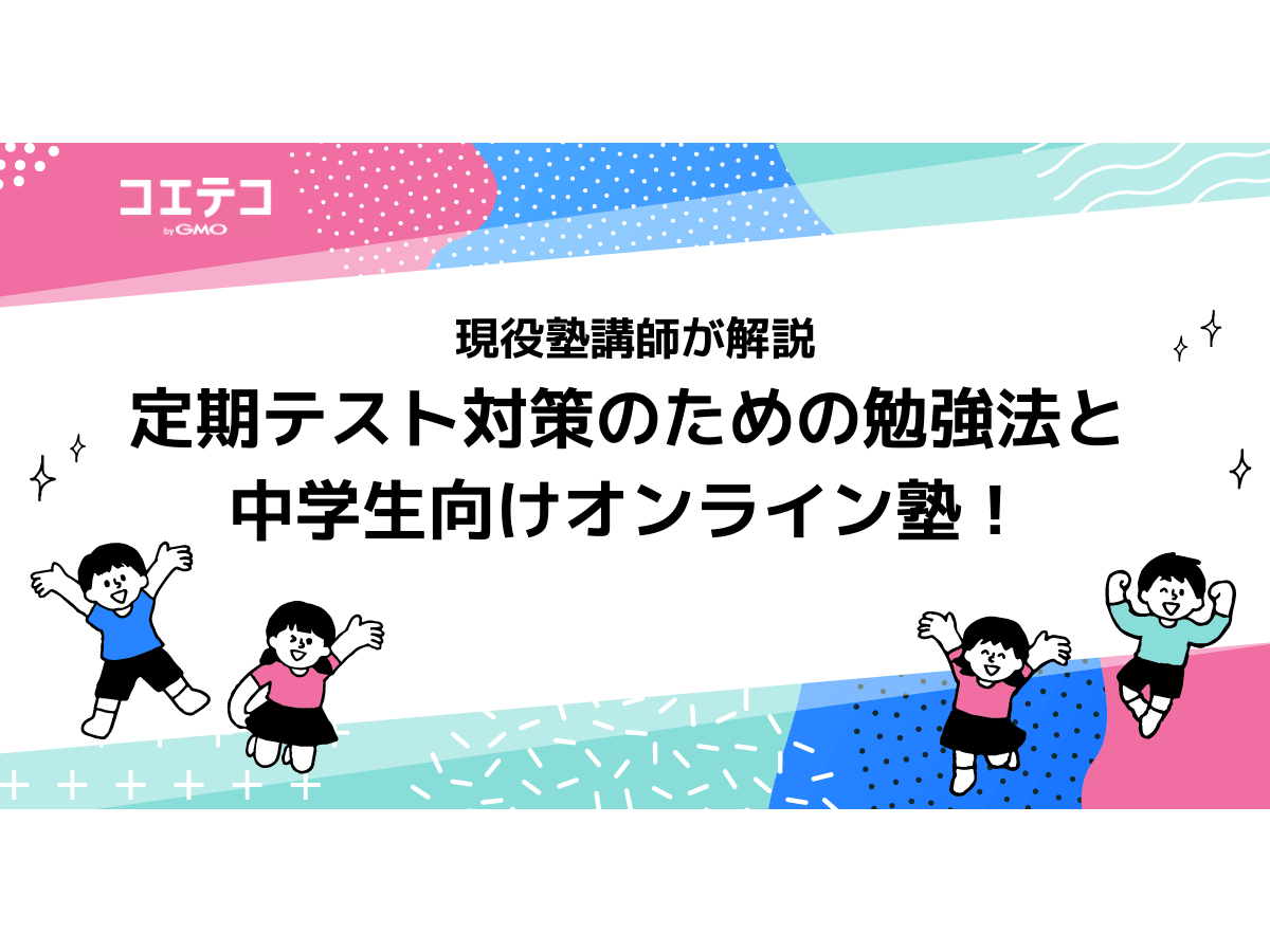 定期テスト対策のための勉強法と中学生向けオンライン塾を現役塾講師が解説 コエテコ