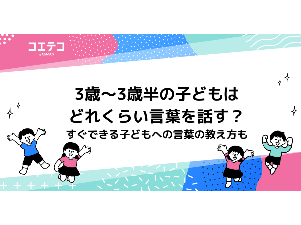 3歳 3歳半の子どもはどれくらい言葉を話す すぐできる子どもへの言葉の教え方も コエテコ