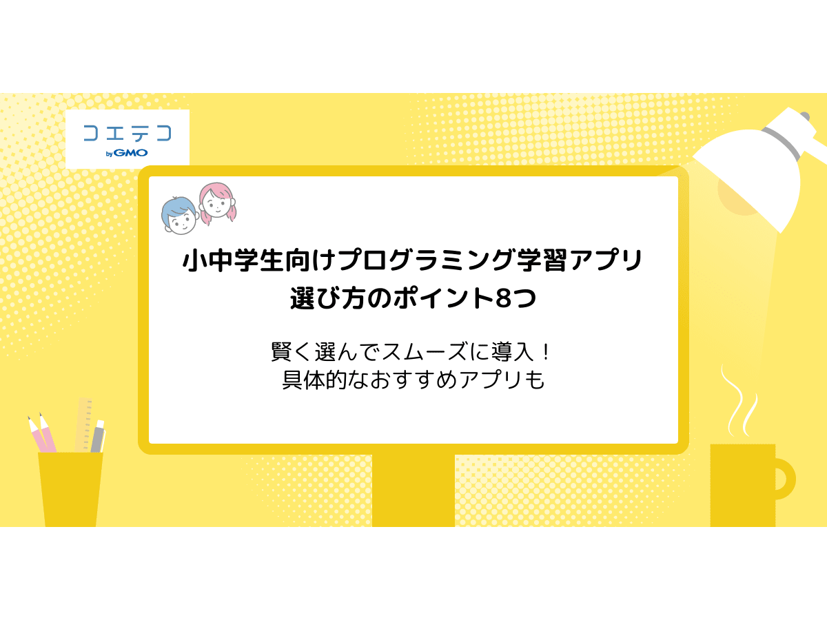 小中学生向けプログラミング学習アプリの選ぶときのポイント8選 賢く選んでスムーズな導入を コエテコ