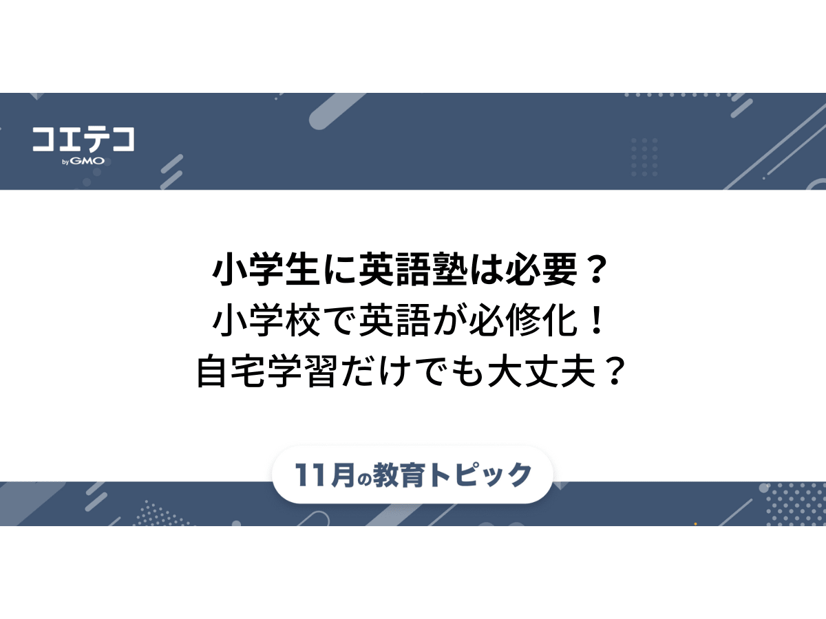 小学生に英語塾は必要 自宅学習だけでも大丈夫 教育トピック コエテコ
