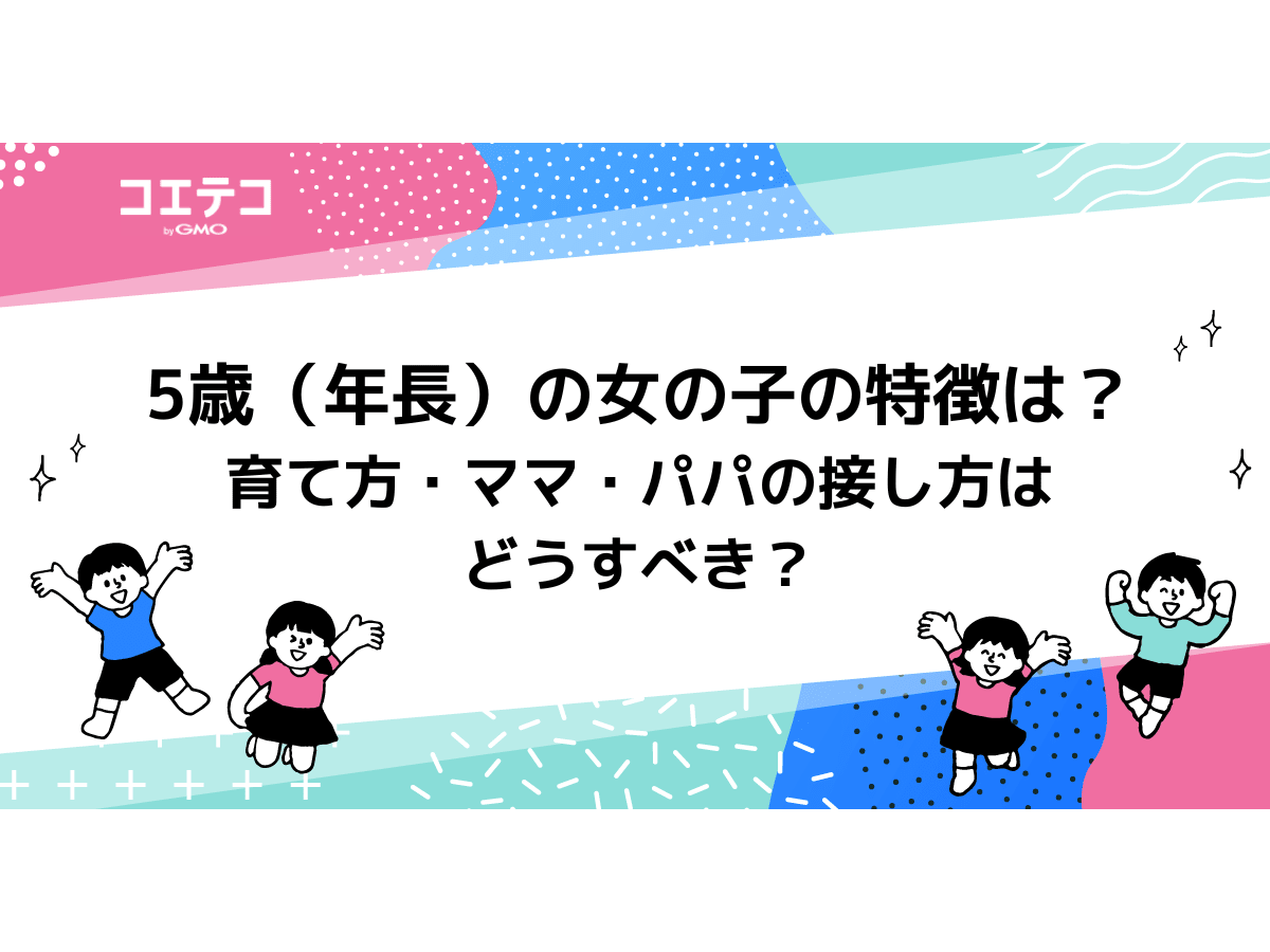 5歳 年長 の女の子の特徴は 育て方 ママ パパの接し方はどうすべき コエテコ