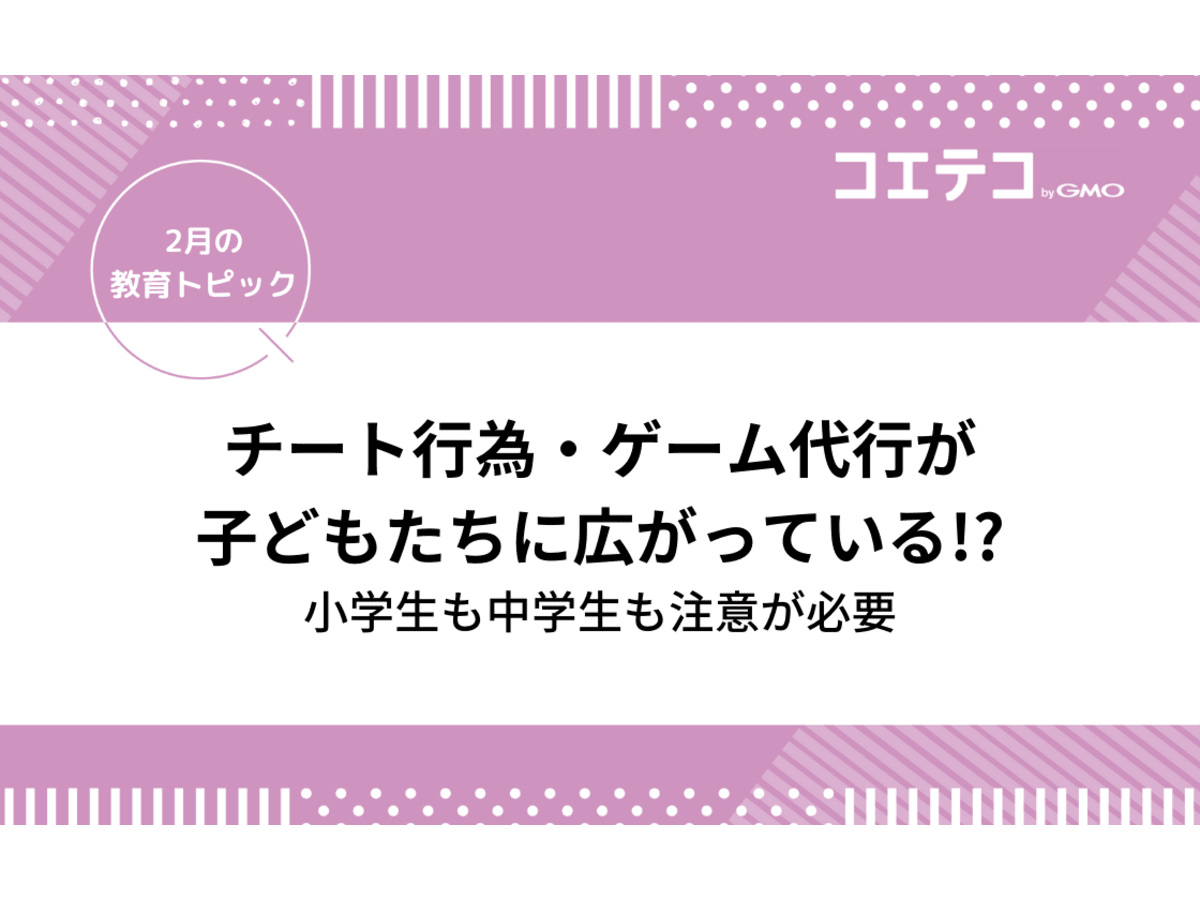 チート行為・ゲーム代行が子どもたちに広がっている!?小学生も中学生も注意が必要 | コエテコ byGMO