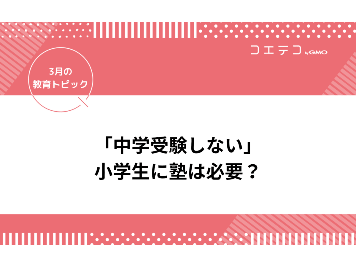 小学生 中学受験しない けど塾は必要 色々なご家庭にインタビュー 3月の教育トピック コエテコ