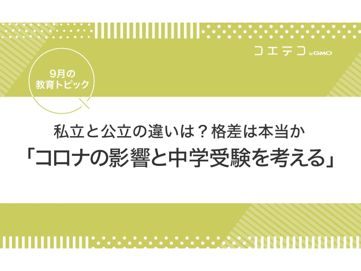 9月の教育トピック 私立と公立の違いは 格差は本当か コロナの影響と中学受験を考える コエテコ