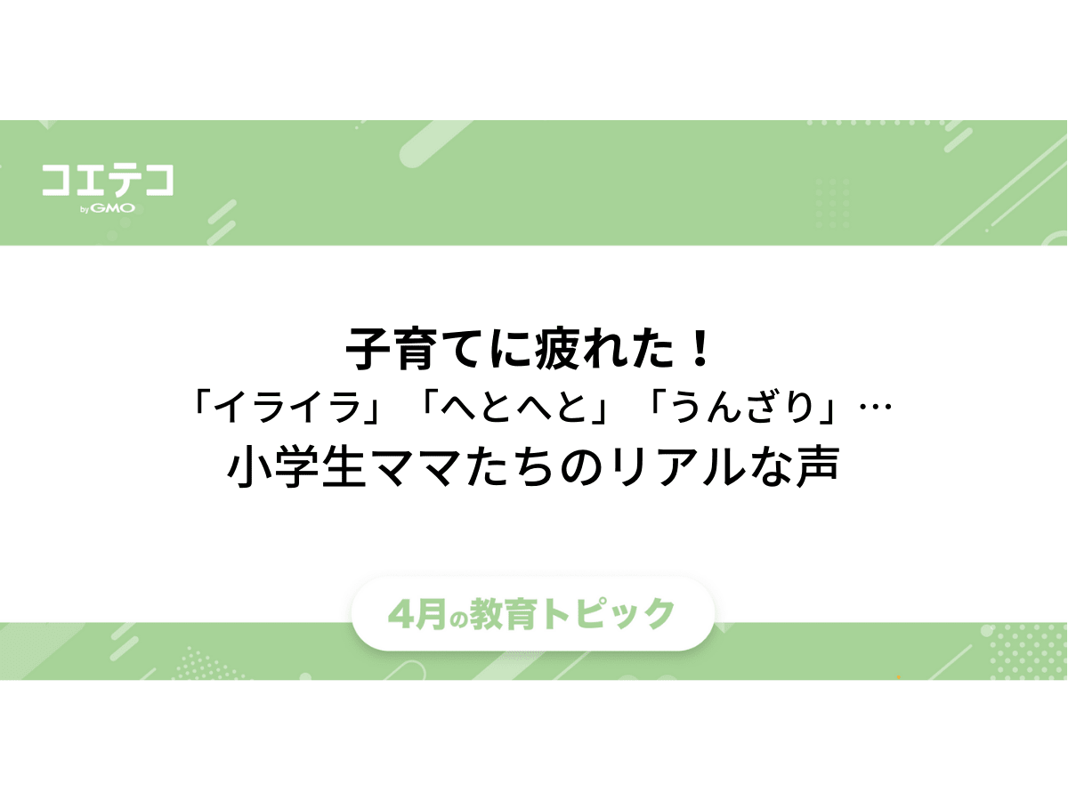 子育てに疲れた イライラ へとへと うんざり 体力限界です 小学生ママたちのリアルな声 コエテコ