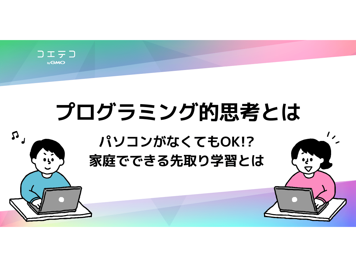 プログラミング的思考とは なぜ必要 家庭でできる対策は コエテコ
