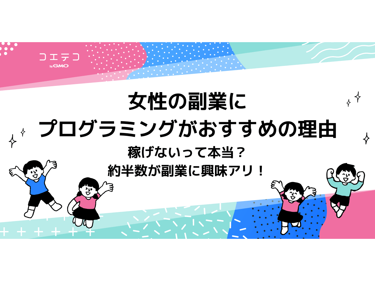 女性の副業ならプログラミングがおすすめ 稼げないって本当 約半数が副業に興味アリ コエテコキャンパス