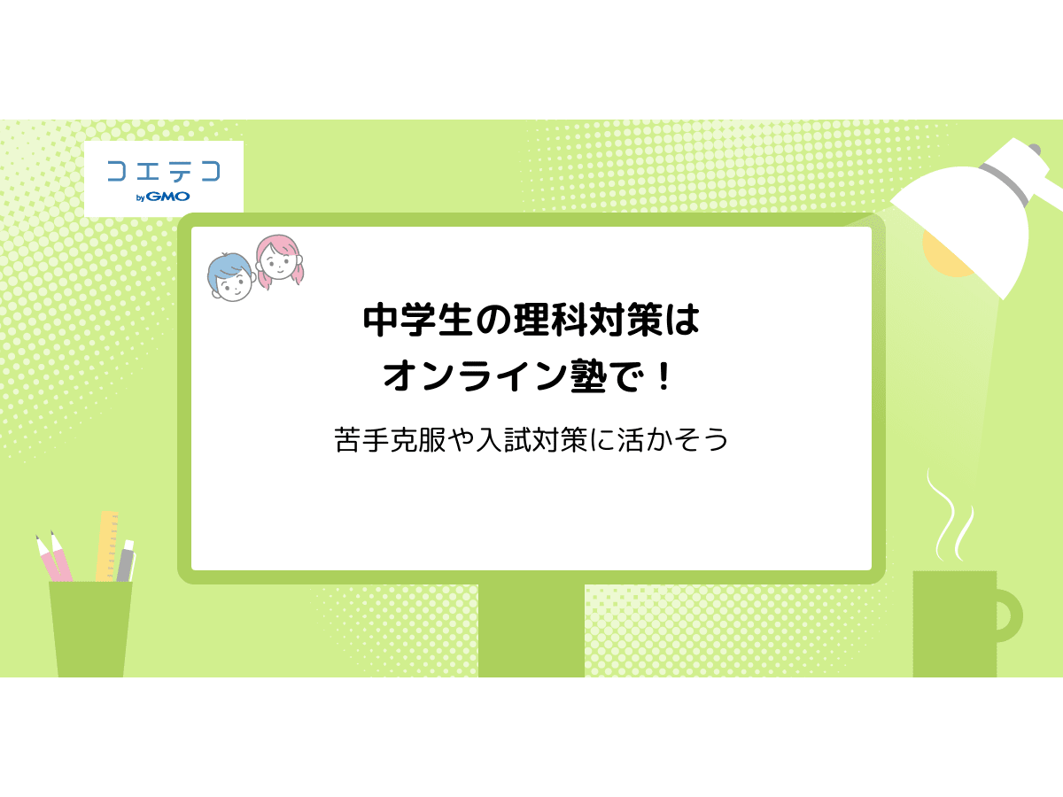 中学生の理科対策はオンライン塾で 苦手克服や入試対策に活かそう コエテコ
