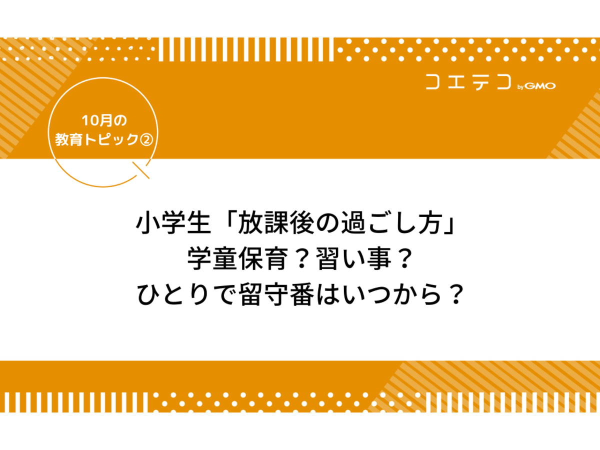 小学生 放課後の過ごし方 学童保育 習い事 ひとりで留守番はいつから 10月の教育トピック コエテコ