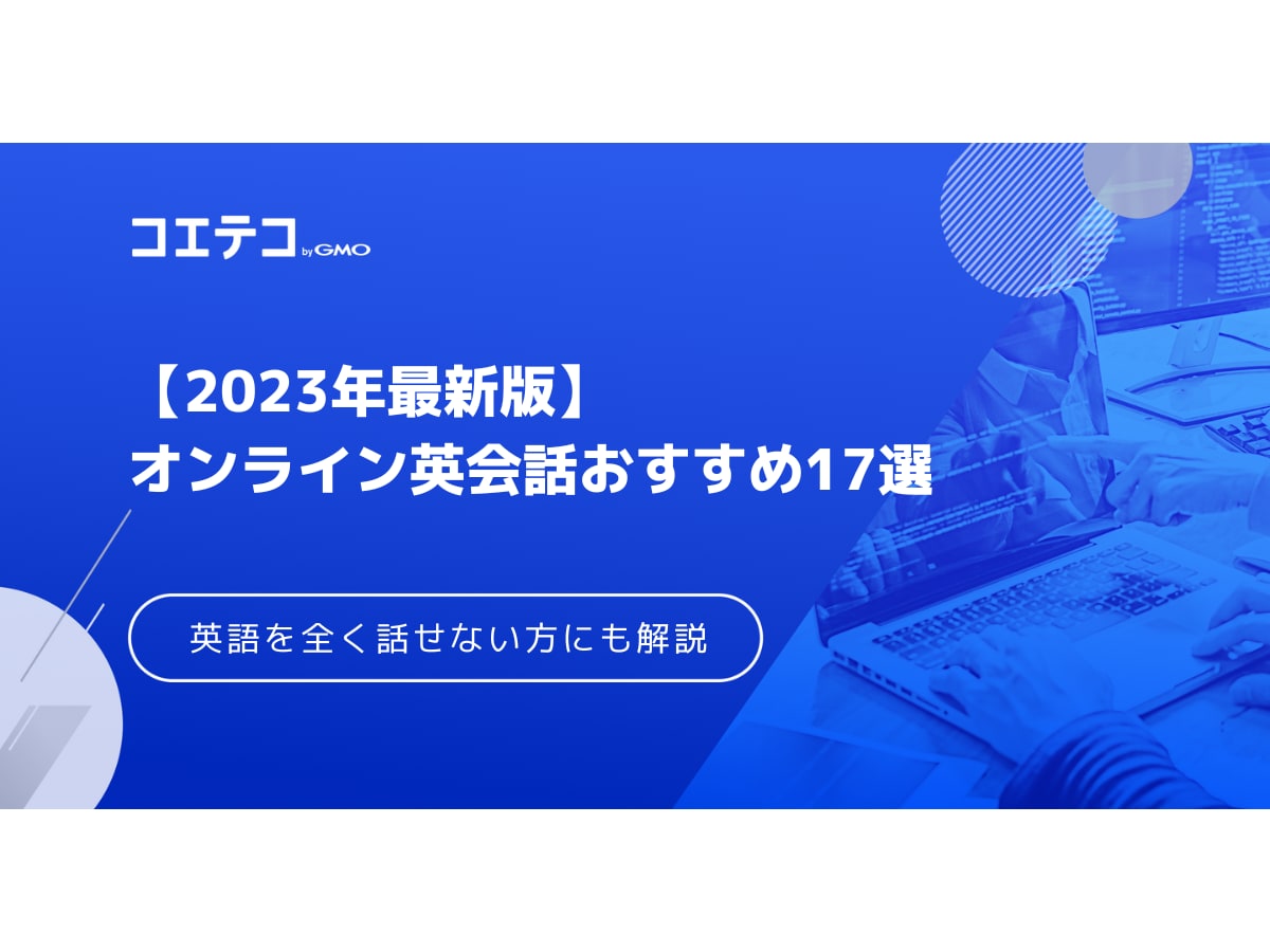 オンライン英会話おすすめ17選 23年最新版 英語を全く話せない初心者にもおすすめを紹介 コエテコキャンパス