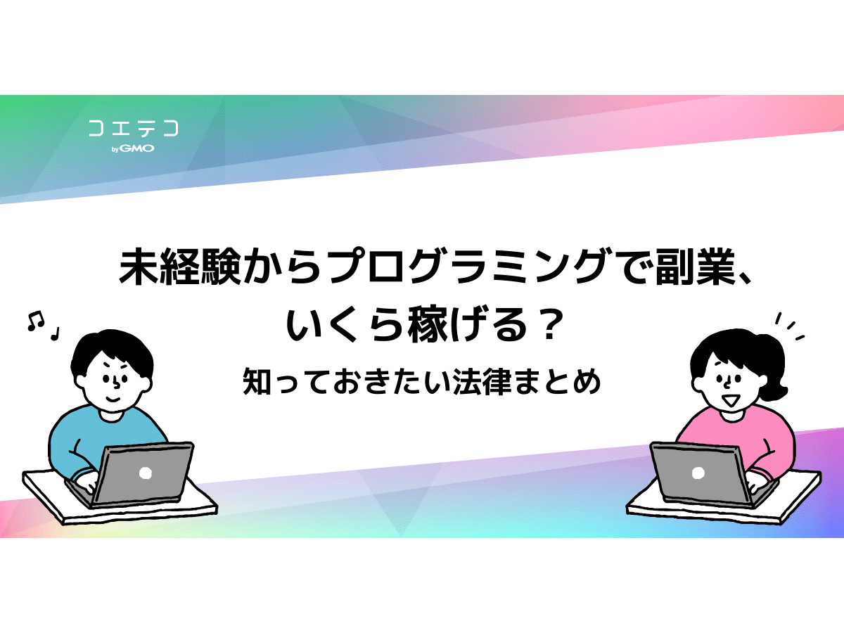 未経験からプログラミングで副業 いくら稼げる 知っておきたい法律まとめ おすすめプログラミングスクールも コエテコキャンパス