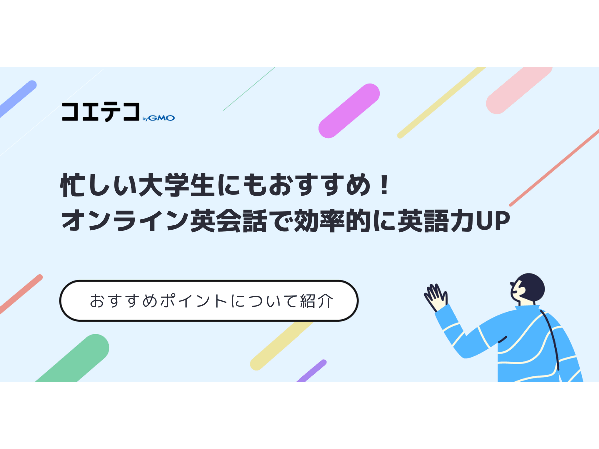 忙しい大学生にもおすすめ オンライン英会話で効率的に英語力up コエテコキャンパス