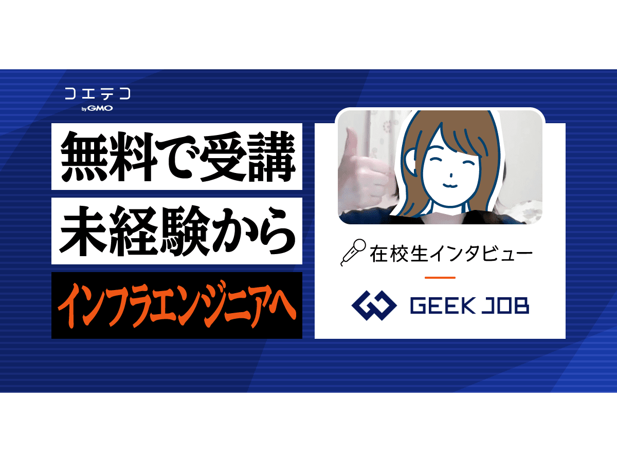 Geek Job ギークジョブ 在校生インタビュー 文系の未経験からインフラエンジニアの内定をゲット 早期就業を目指せるスピード転職コース コエテコキャンパス