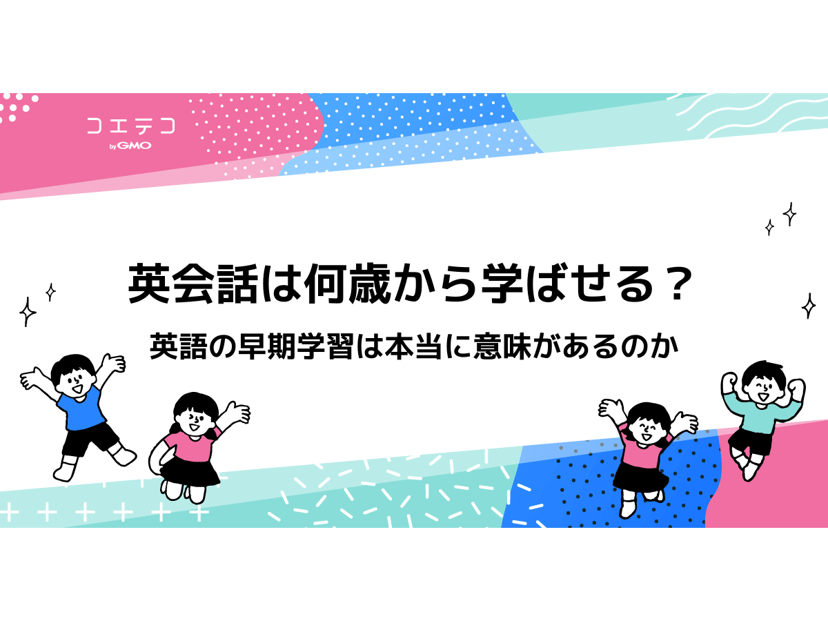 英会話は何歳から学ばせる 英語の早期学習は本当に意味があるのか コエテコ