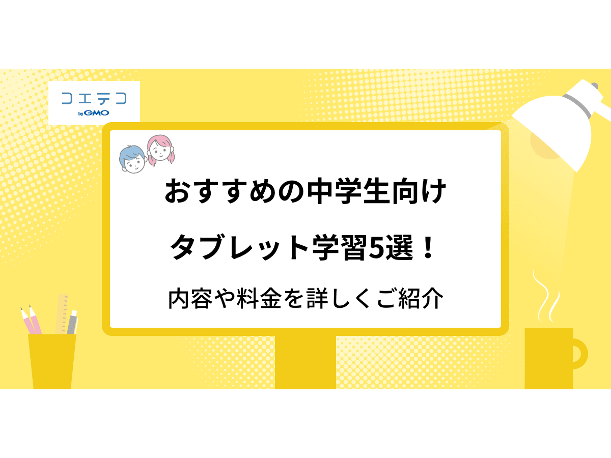 中学生におすすめのタブレット学習7選 メリット デメリットや料金を詳しく紹介 コエテコ