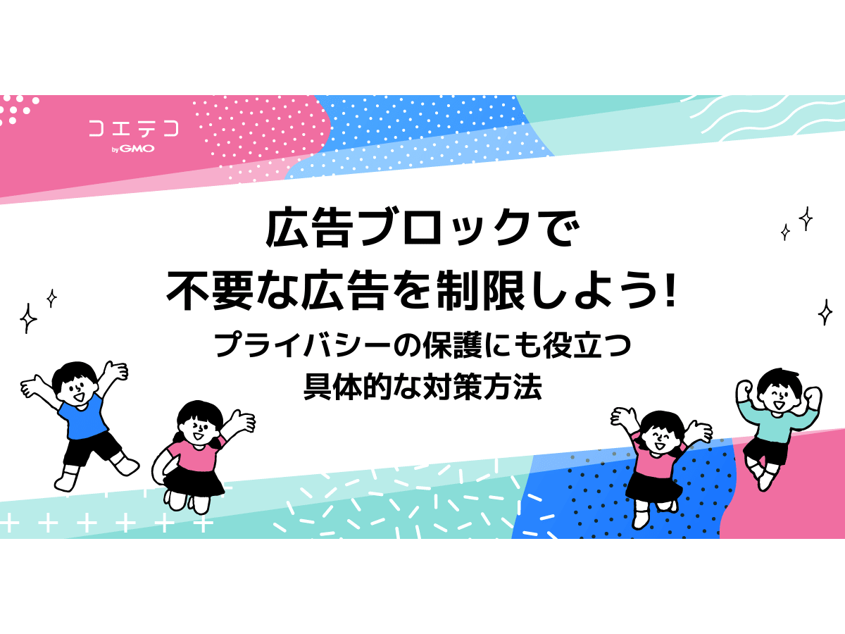 広告ブロックで不要な広告を制限しよう プライバシーの保護にも役立つ対策方法とは コエテコ