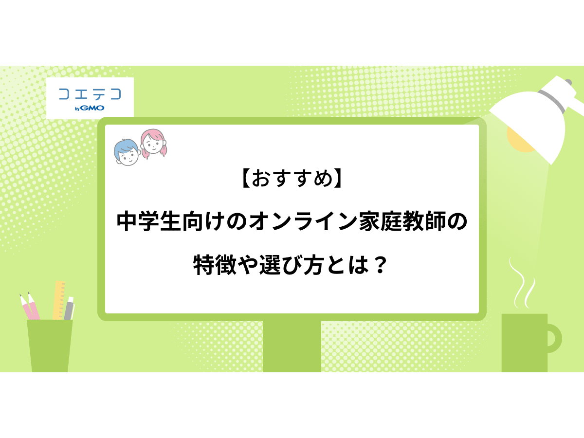 おすすめ 中学生向けのオンライン家庭教師の特徴や選び方とは コエテコ