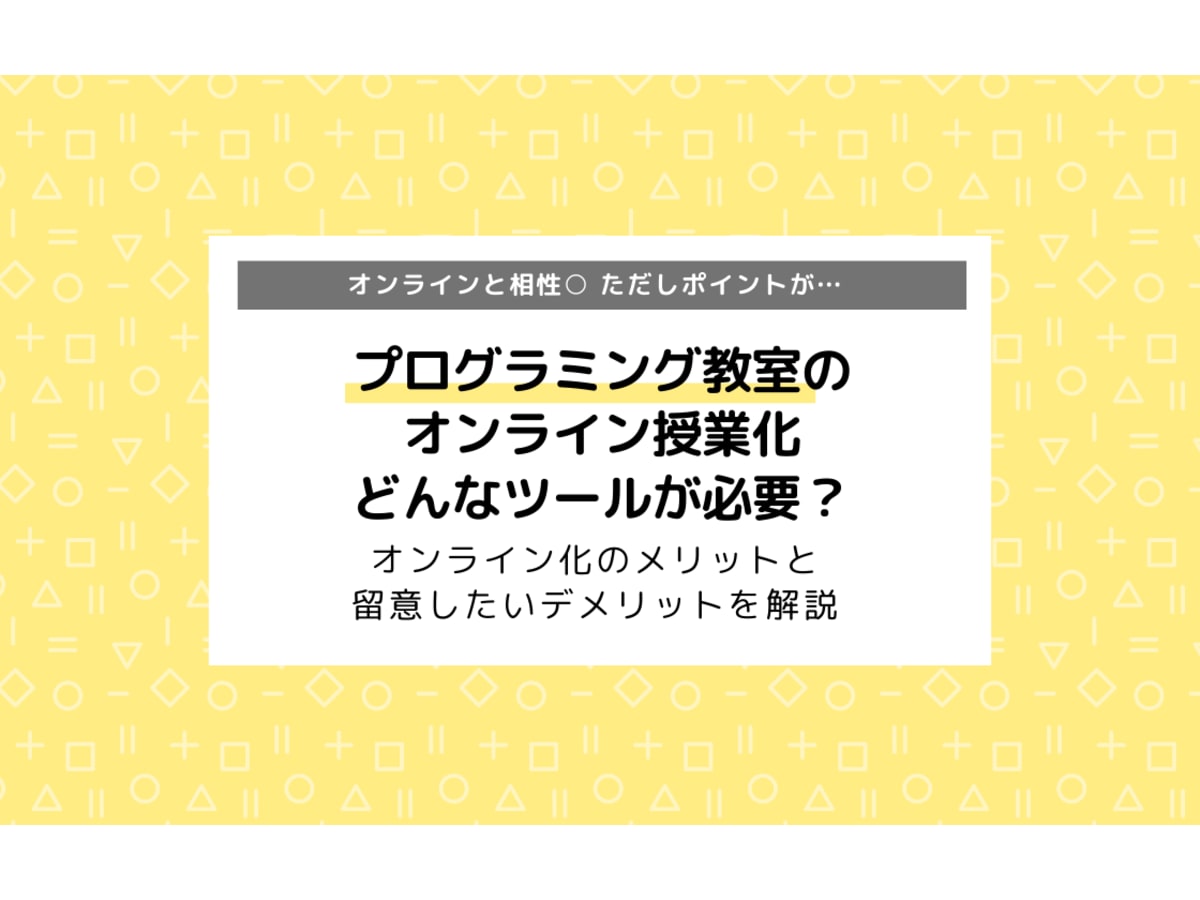 プログラミング教室をオンライン授業化するには何が必要 ツールの種類 メリット デメリットまとめ コエテコ