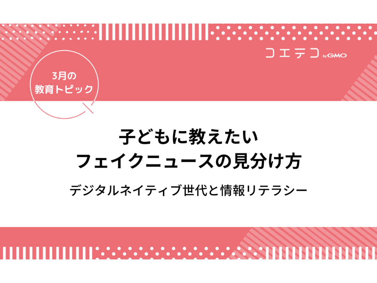 子どもに教えたいフェイクニュースの見分け方 デジタルネイティブ世代と情報リテラシー 3月の教育トピック コエテコ