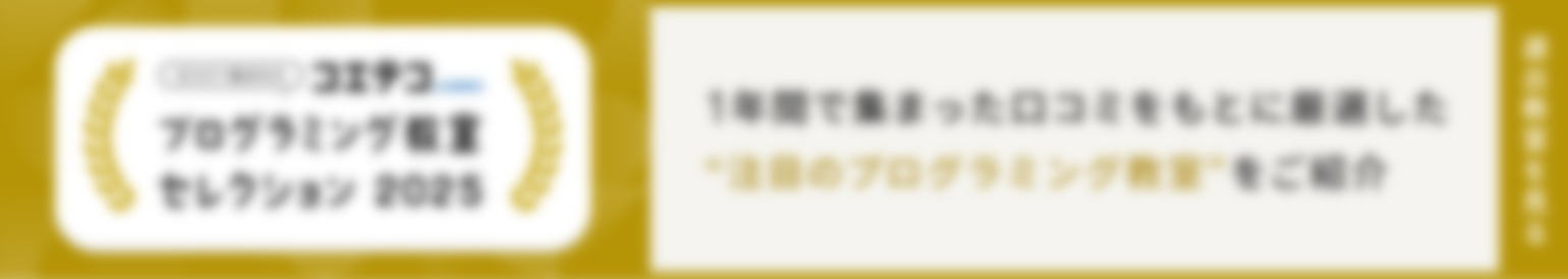 【口コミで選ばれた】プログラミング教室セレクション2025　1年間で集まった口コミをもとに厳選した”注目のプログラミング教室”をご紹介　選出教室を見る