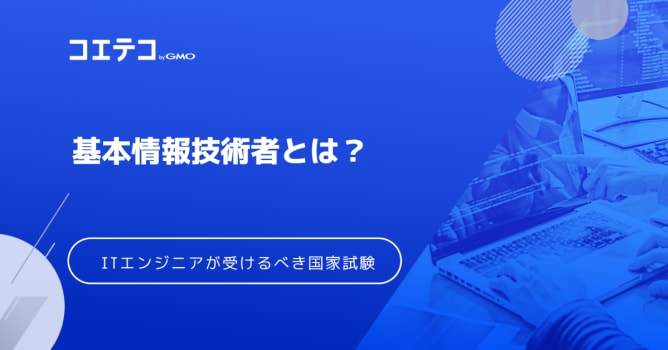 基本情報技術者試験とは？ITエンジニアが受けるメリット解説