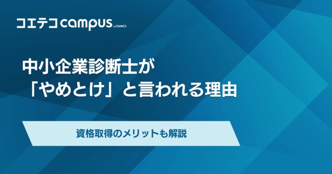 中小企業診断士はやめとけ？理由と資格取得のメリットを解説
