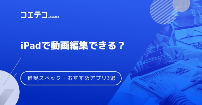 iPadで動画編集できる？推奨スペックやおすすめアプリ3選！きついのか解説