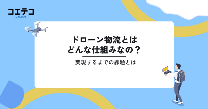 ドローン物流の仕組みとは？配達/配送や輸送の課題も解説