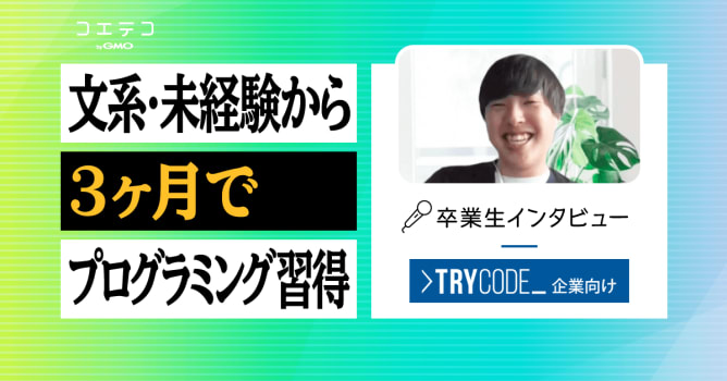 TRYCODE（トライコード）卒業生インタビュー｜文系の未経験でも3ヶ月で現場レベルの知識が身...