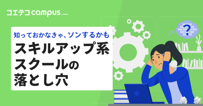 知っておかなきゃソンするかも！？スキルアップ系スクールの落とし穴